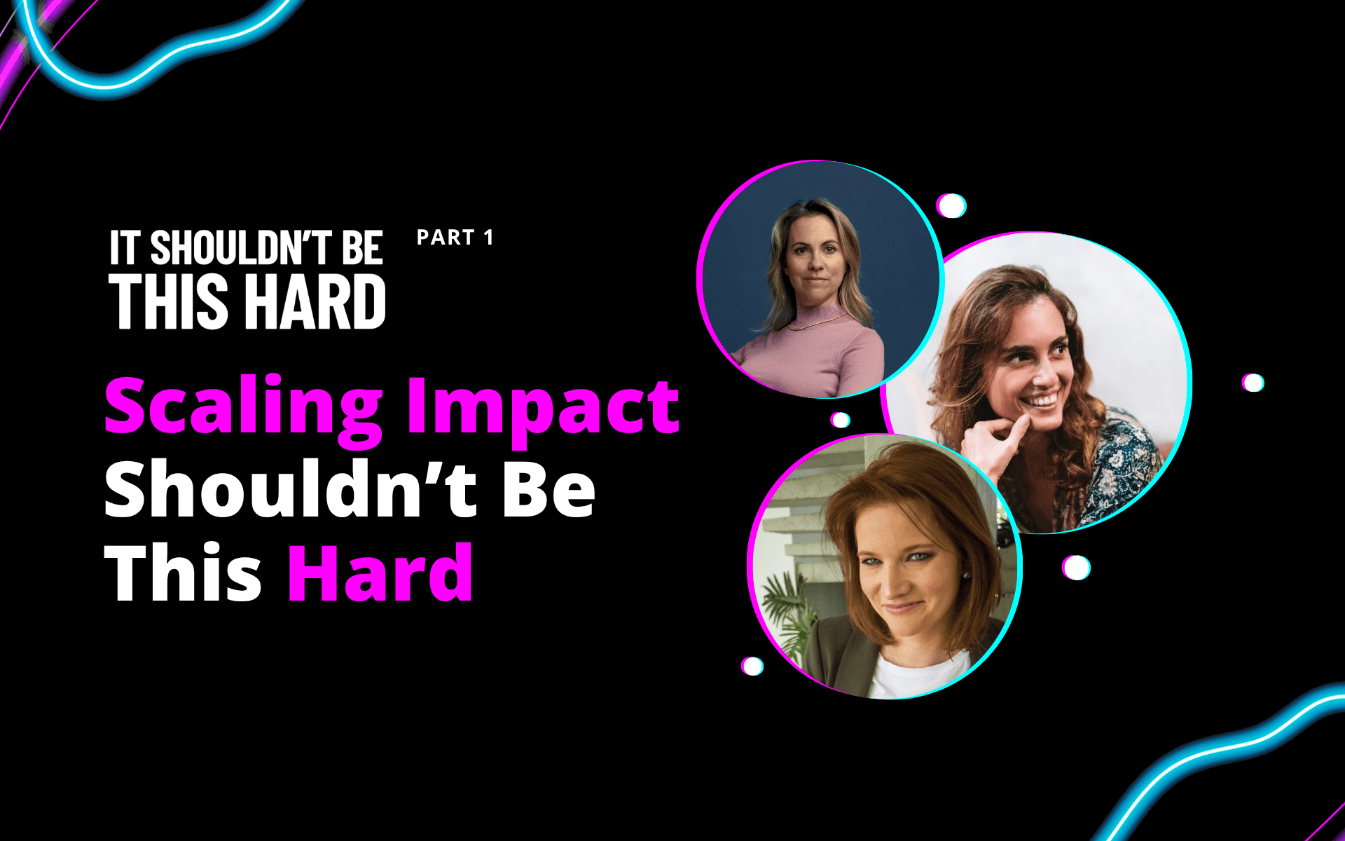 Scaling Impact Shouldn't Be This Hard with 3 Fierce Founders: Alessa Berg, Tessa Clarke & Heather Terry